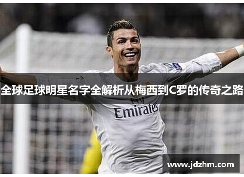 全球足球明星名字全解析从梅西到C罗的传奇之路