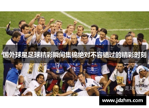 国外球星足球精彩瞬间集锦绝对不容错过的精彩时刻