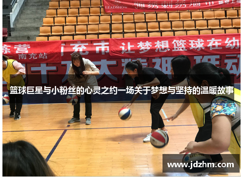 篮球巨星与小粉丝的心灵之约一场关于梦想与坚持的温暖故事