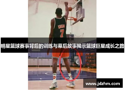 明星篮球赛事背后的训练与幕后故事揭示篮球巨星成长之路