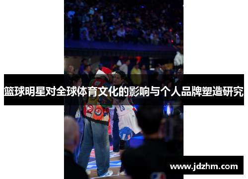 篮球明星对全球体育文化的影响与个人品牌塑造研究