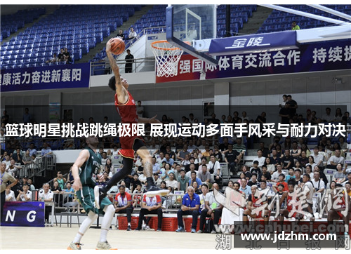 篮球明星挑战跳绳极限 展现运动多面手风采与耐力对决
