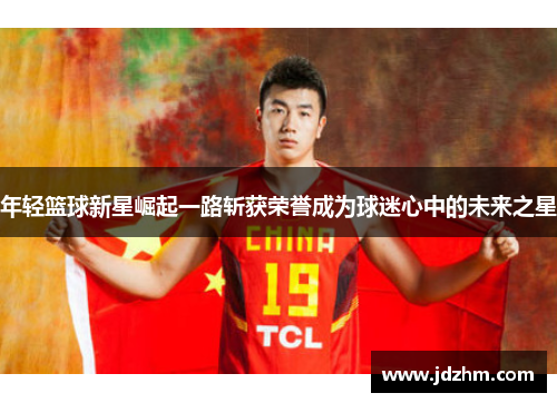 年轻篮球新星崛起一路斩获荣誉成为球迷心中的未来之星