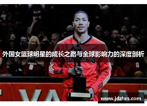 外国女篮球明星的成长之路与全球影响力的深度剖析