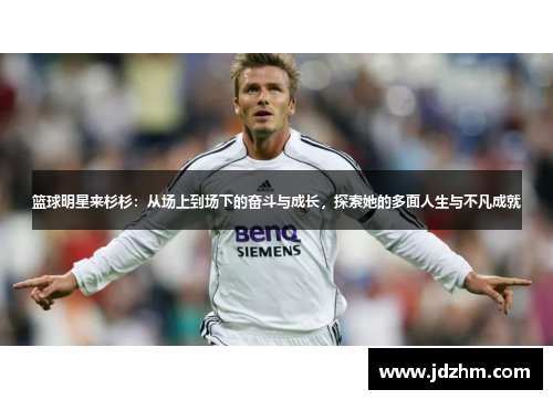 篮球明星来杉杉：从场上到场下的奋斗与成长，探索她的多面人生与不凡成就