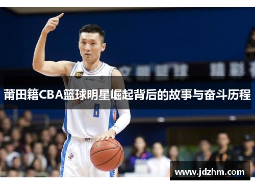 莆田籍CBA篮球明星崛起背后的故事与奋斗历程