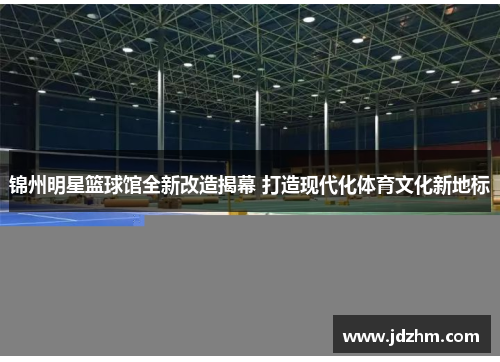 锦州明星篮球馆全新改造揭幕 打造现代化体育文化新地标